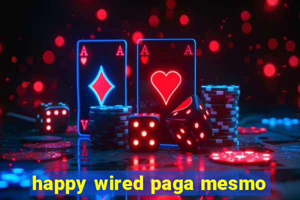 happy wired paga mesmo